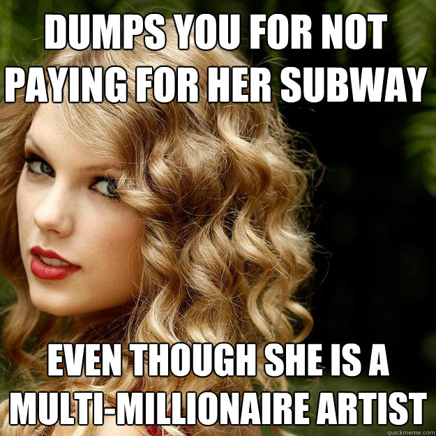 Dumps You For Not Paying For her Subway Even though she is a multi-millionaire artist - Dumps You For Not Paying For her Subway Even though she is a multi-millionaire artist  Taylor Swift Meme
