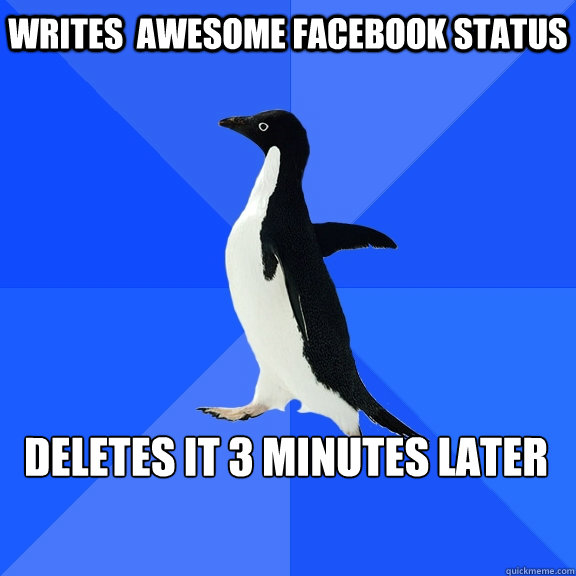 Writes  awesome facebook status Deletes it 3 minutes later    Socially Awkward Penguin