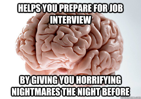 HELPS YOU PREPARE FOR JOB INTERVIEW BY GIVING YOU HORRIFYING NIGHTMARES THE NIGHT BEFORE - HELPS YOU PREPARE FOR JOB INTERVIEW BY GIVING YOU HORRIFYING NIGHTMARES THE NIGHT BEFORE  Scumbag Brain