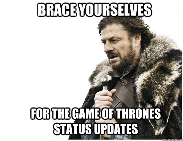 Brace yourselves for the game of thrones status updates   Imminent Ned