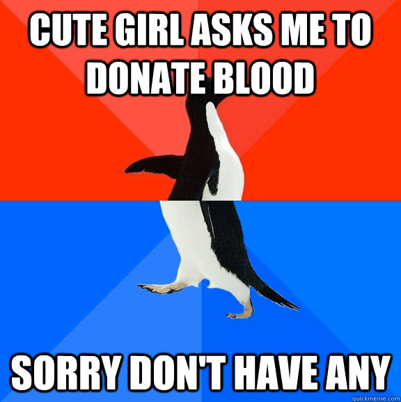 Cute Girl asks me to donate blood sorry don't have any - Cute Girl asks me to donate blood sorry don't have any  Socially Awesome Awkward Penguin