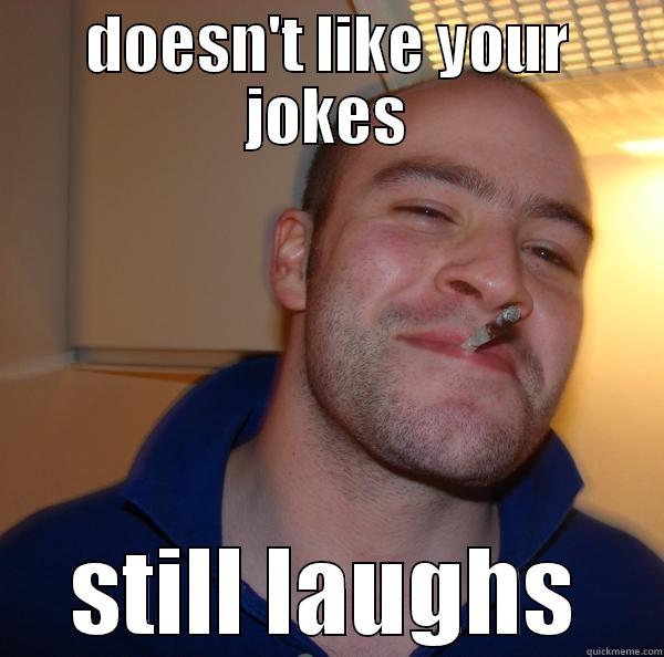 DOESN'T LIKE YOUR JOKES STILL LAUGHS Good Guy Greg 