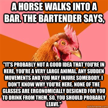 a horse walks into a bar. the bartender says, 