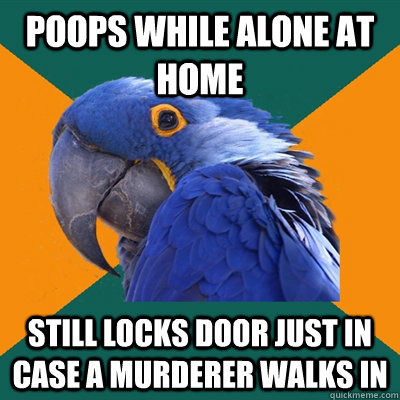 Poops while alone at home Still locks door just in case a murderer walks in   Paranoid Parrot