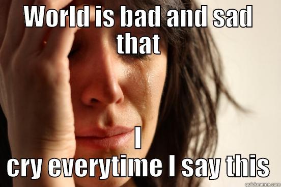 WORLD IS BAD AND SAD THAT I CRY EVERYTIME I SAY THIS First World Problems