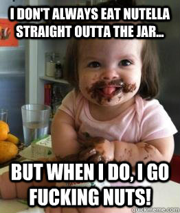 I don't always eat Nutella straight outta the jar... But when I do, i go fucking nuts!  