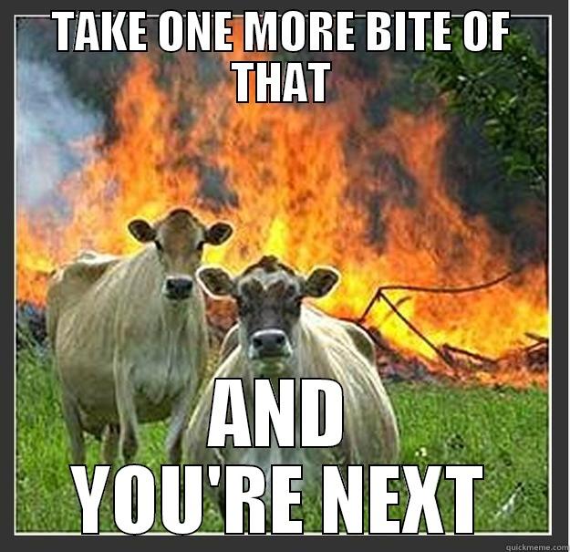 TAKE ONE MORE BITE OF THAT AND YOU'RE NEXT Evil cows