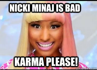 nicki minaj is bad karma please!  Nicki Minaj