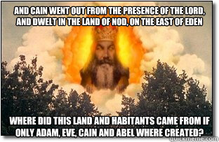 And Cain went out from the presence of the LORD, and dwelt in the land of Nod, on the east of Eden Where did this land and habitants came from if only adam, eve, cain and abel where created? - And Cain went out from the presence of the LORD, and dwelt in the land of Nod, on the east of Eden Where did this land and habitants came from if only adam, eve, cain and abel where created?  God in Clouds