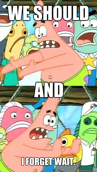 We should  And  I FORGET WAIT.  Push it somewhere else Patrick