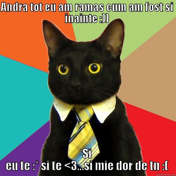 ANDRA TOT EU AM RAMAS CUM AM FOST SI INAINTE :)) SI EU TE :* SI TE <3...SI MIE DOR DE TN :( Business Cat