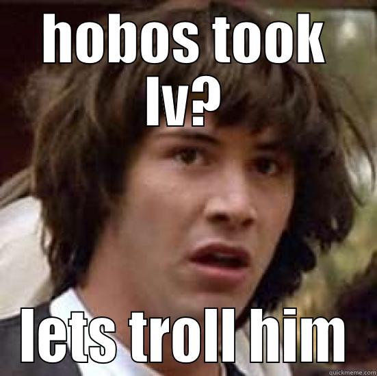 when the hobos took lv , we will going on - HOBOS TOOK LV? LETS TROLL HIM conspiracy keanu