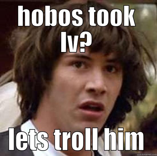 HOBOS TOOK LV? LETS TROLL HIM conspiracy keanu