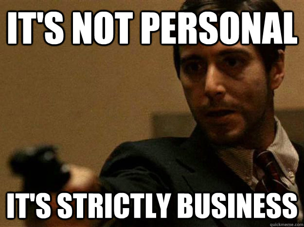 It's not personal it's strictly business - It's not personal it's strictly business  corleone business