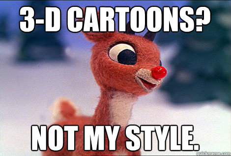 3-D cartoons? not my style.  Condescending Rudolph