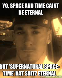 Yo, Space and time caint be eternal 

 but 'supernatural space-time' dat shitz eternal
  THE ATHEIST KILLA