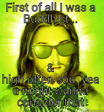 FIRST OF ALL I WAS A BUDDHIST... & HIGH OFTEN SOO..YEA U MIGHT WANNA CONSIDER THAT Hipster Jesus