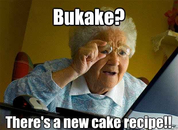 Bukake? There's a new cake recipe!!   - Bukake? There's a new cake recipe!!    Grandma finds the Internet