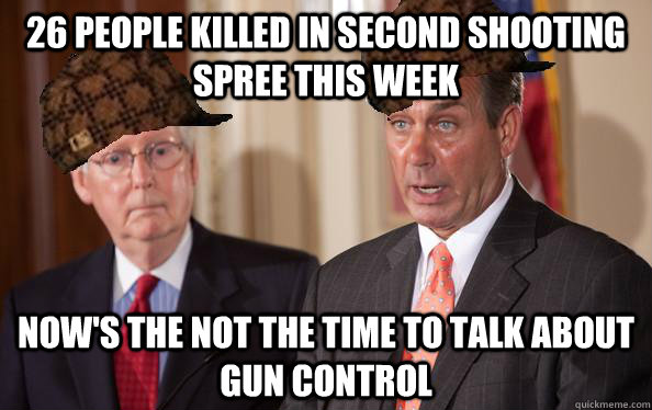 26 people killed in second shooting spree this week now's the not the time to talk about gun control  Scumbag Republicans