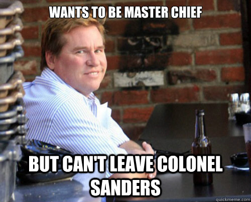 WANTS TO BE MASTER CHIEF BUT CAN'T LEAVE COLONEL SANDERS  