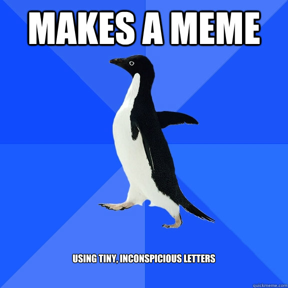 makes a meme using tiny, inconspicious letters  Socially Awkward Penguin