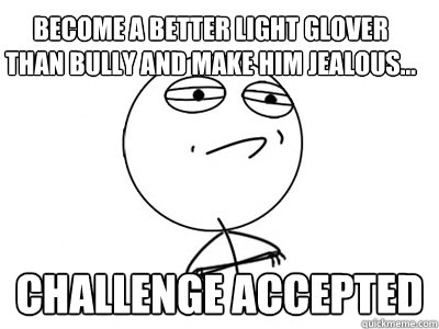 Become a better light glover than bully and make him jealous... Challenge Accepted  Challenge Accepted