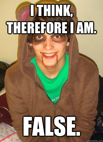 I think, therefore I am. False. - I think, therefore I am. False.  False Johnny