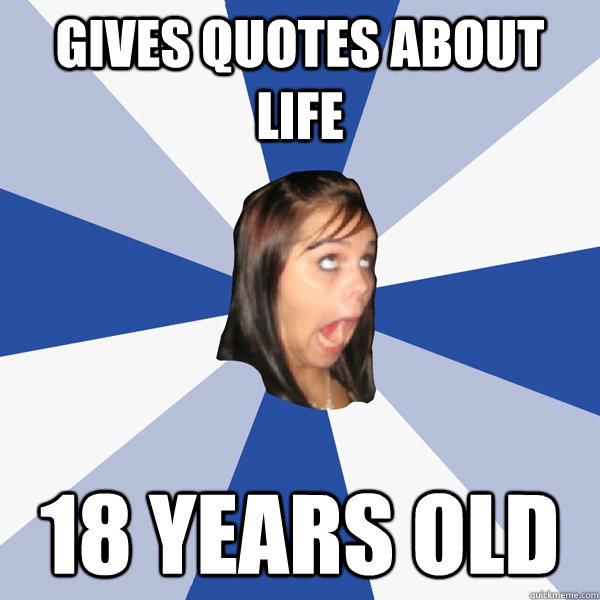 gives quotes about life 18 years old  Annoying Facebook Girl