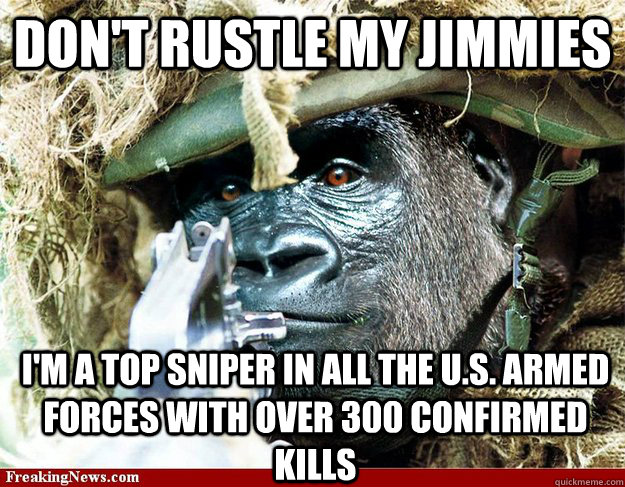 Don't rustle my jimmies i'm a top sniper in all the u.s. armed forces with over 300 confirmed kills - Don't rustle my jimmies i'm a top sniper in all the u.s. armed forces with over 300 confirmed kills  Gorilla Warfare