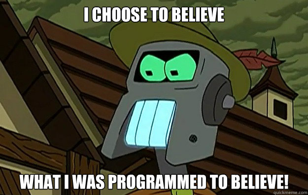 I choose to believe what I was programmed to believe!  