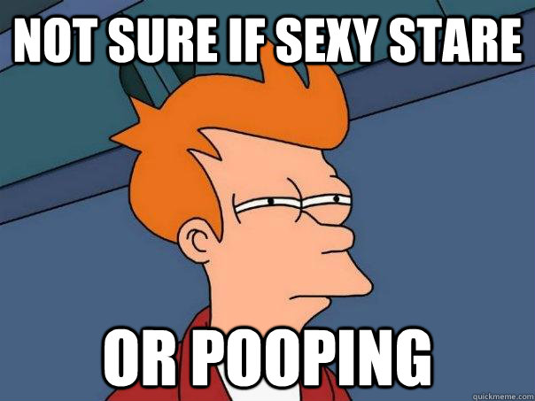 not sure if sexy stare or pooping  Futurama Fry