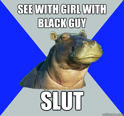 see with girl with black guy slut  Skeptical Hippo