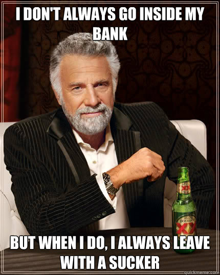 I don't always go inside my bank But when I do, I always leave with a sucker  Dos Equis man