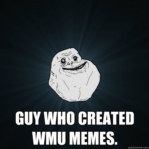  guy who crEATed wmu memes.  Forever Alone