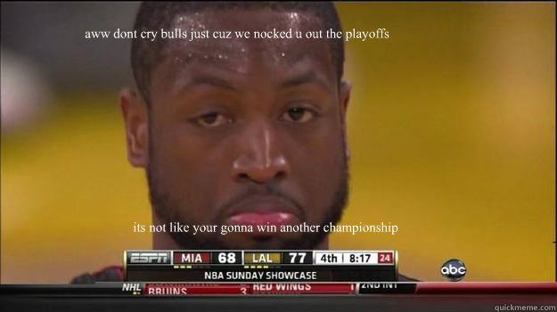 aww dont cry bulls just cuz we nocked u out the playoffs its not like your gonna win another championship   