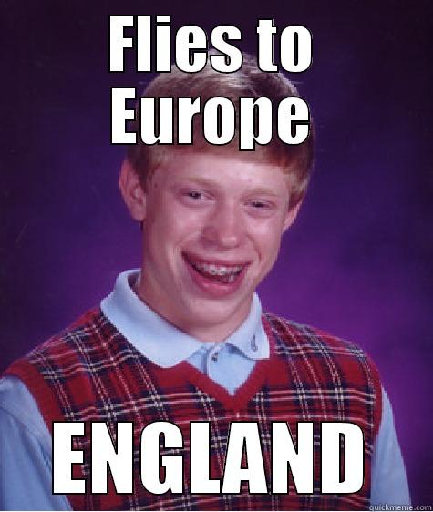 FLIES TO EUROPE ENGLAND Bad Luck Brian