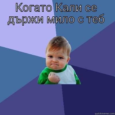 КОГАТО КАЛИ СЕ ДЪРЖИ МИЛО С ТЕБ  Success Kid
