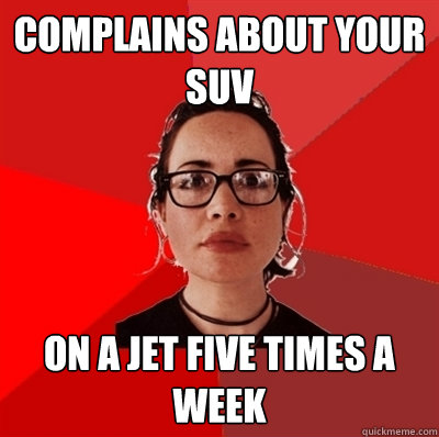 complains about your suv on a jet five times a week - complains about your suv on a jet five times a week  Liberal Douche Garofalo