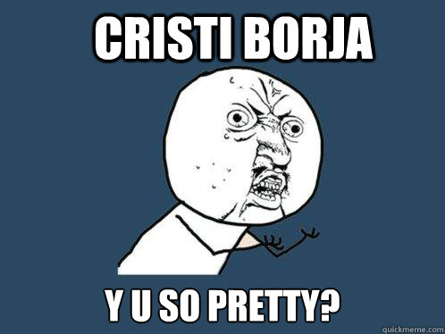 Cristi Borja y u so pretty?  Y U No