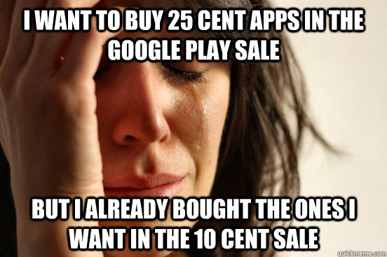 I want to buy 25 cent apps in the Google Play sale But I already bought the ones I want in the 10 cent sale  First World Problems