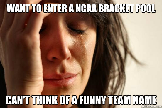 Want to enter a NCAA Bracket pool Can't think of a funny team name  First World Problems
