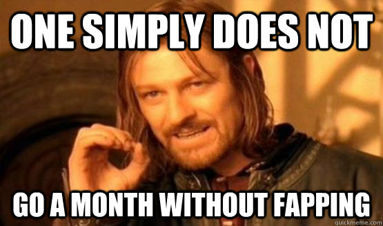 One Simply Does not go a month without fapping  One Simply Does Not