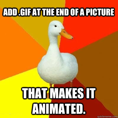 Add .gif at the end of a picture that makes it animated.  Tech Impaired Duck
