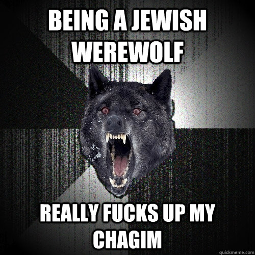 Being a jewish werewolf really fucks up my chagim  Insanity Wolf