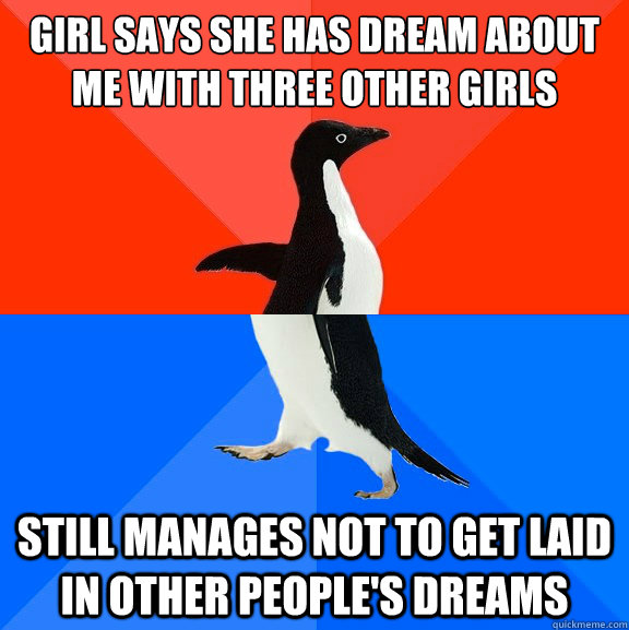 Girl says she has dream about me with three other girls Still manages not to get laid in other people's dreams  Socially Awesome Awkward Penguin