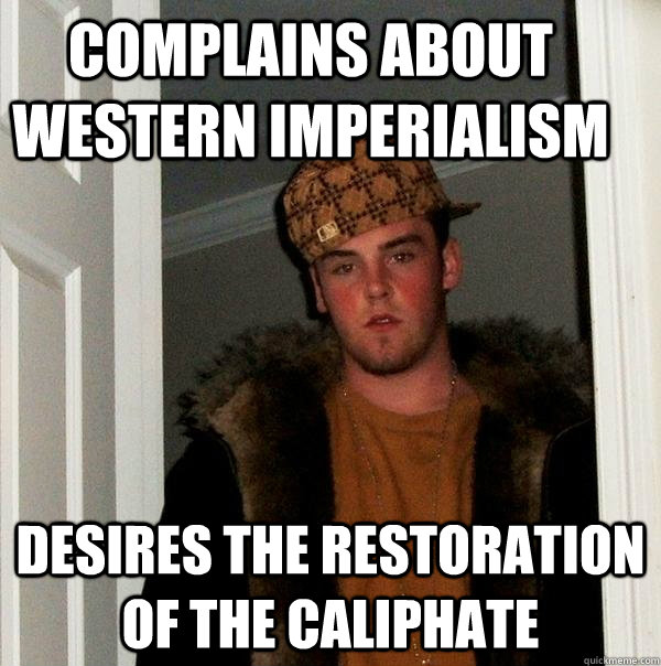 Complains about Western imperialism desires the restoration of the Caliphate - Complains about Western imperialism desires the restoration of the Caliphate  Scumbag Steve