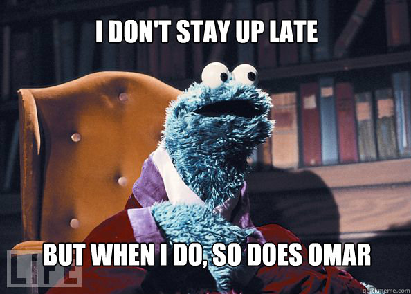 I don't stay up late but when i do, so does Omar  Cookieman