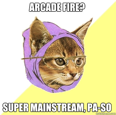 Arcade fire? super mainstream, pa-so  Hipster Kitty