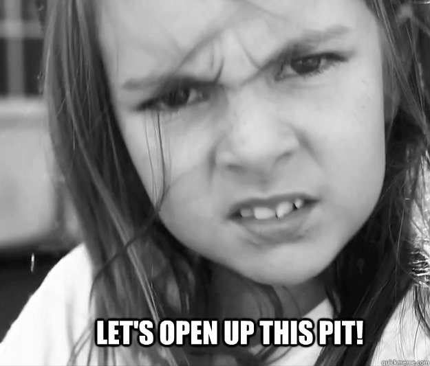Let's Open Up This Pit!  Lets Open Up This Pit