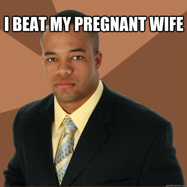 I beat my pregnant wife  - I beat my pregnant wife   Successful Black Man